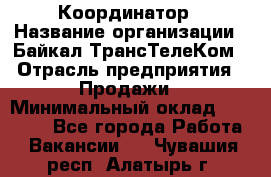 Координатор › Название организации ­ Байкал-ТрансТелеКом › Отрасль предприятия ­ Продажи › Минимальный оклад ­ 30 000 - Все города Работа » Вакансии   . Чувашия респ.,Алатырь г.